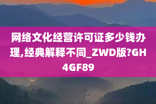 网络文化经营许可证多少钱办理,经典解释不同_ZWD版?GH4GF89