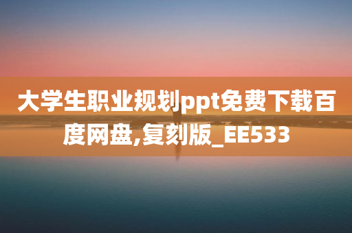 大学生职业规划ppt免费下载百度网盘,复刻版_EE533