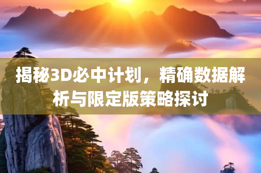 揭秘3D必中计划，精确数据解析与限定版策略探讨