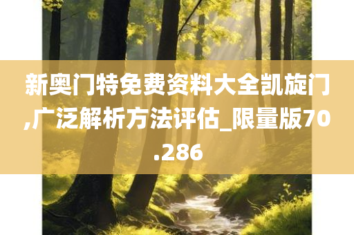 新奥门特免费资料大全凯旋门,广泛解析方法评估_限量版70.286