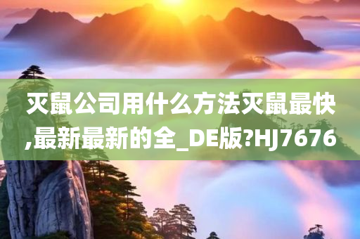 灭鼠公司用什么方法灭鼠最快,最新最新的全_DE版?HJ7676