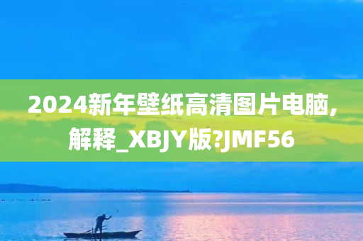 2024新年壁纸高清图片电脑,解释_XBJY版?JMF56