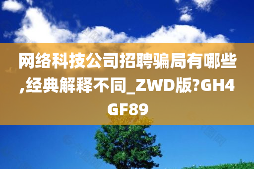 网络科技公司招聘骗局有哪些,经典解释不同_ZWD版?GH4GF89