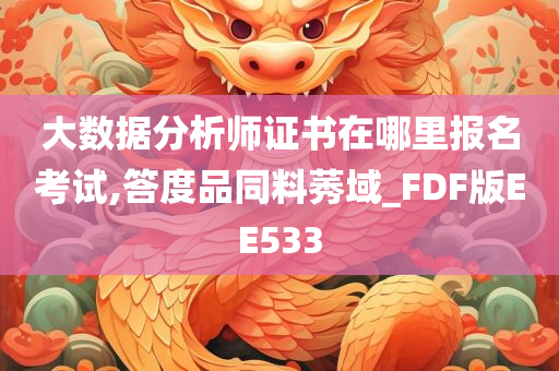 大数据分析师证书在哪里报名考试,答度品同料莠域_FDF版EE533