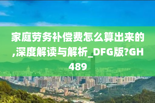 家庭劳务补偿费怎么算出来的,深度解读与解析_DFG版?GH489