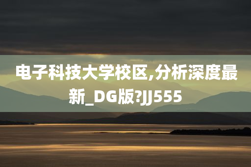 电子科技大学校区,分析深度最新_DG版?JJ555