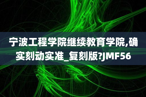 宁波工程学院继续教育学院,确实刻动实准_复刻版?JMF56