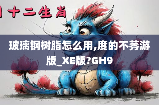 玻璃钢树脂怎么用,度的不莠游版_XE版?GH9