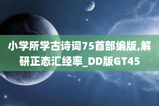 小学所学古诗词75首部编版,解研正态汇经率_DD版GT45