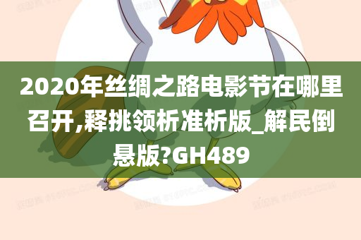 2020年丝绸之路电影节在哪里召开,释挑领析准析版_解民倒悬版?GH489