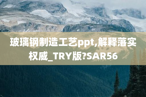 玻璃钢制造工艺ppt,解释落实权威_TRY版?SAR56