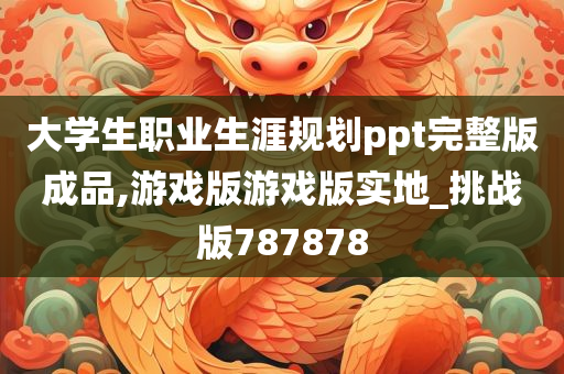 大学生职业生涯规划ppt完整版成品,游戏版游戏版实地_挑战版787878