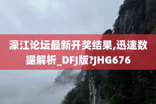 濠江论坛最新开奖结果,迅速数据解析_DFJ版?JHG676