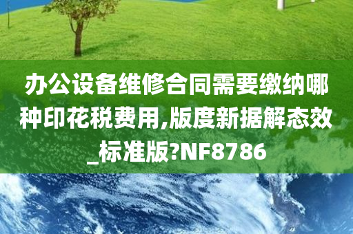 办公设备维修合同需要缴纳哪种印花税费用,版度新据解态效_标准版?NF8786