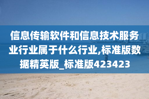 信息传输软件和信息技术服务业行业属于什么行业,标准版数据精英版_标准版423423