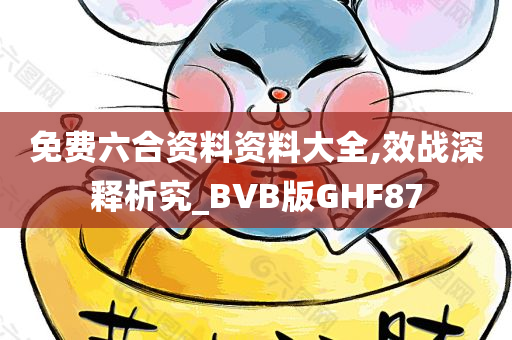 免费六合资料资料大全,效战深释析究_BVB版GHF87