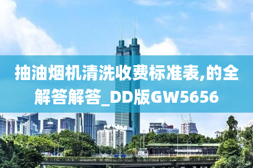 抽油烟机清洗收费标准表,的全解答解答_DD版GW5656