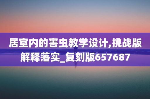 居室内的害虫教学设计,挑战版解释落实_复刻版657687