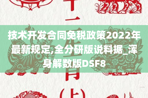 技术开发合同免税政策2022年最新规定,全分研版说料据_浑身解数版DSF8