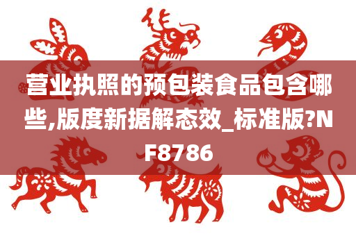 营业执照的预包装食品包含哪些,版度新据解态效_标准版?NF8786