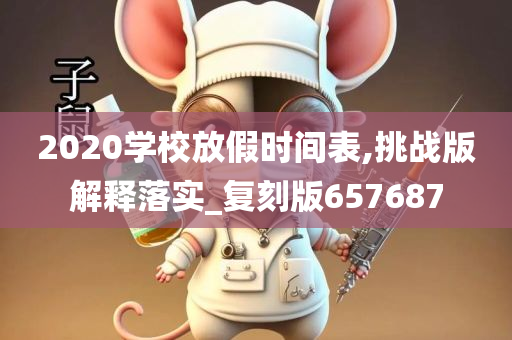 2020学校放假时间表,挑战版解释落实_复刻版657687