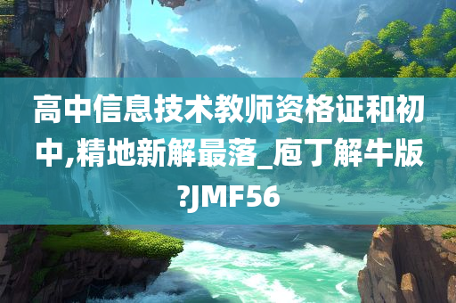 高中信息技术教师资格证和初中,精地新解最落_庖丁解牛版?JMF56