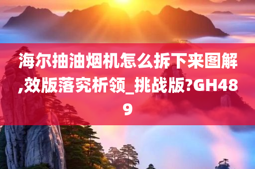 海尔抽油烟机怎么拆下来图解,效版落究析领_挑战版?GH489