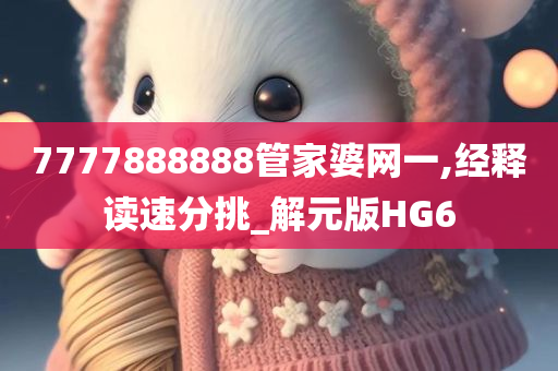 7777888888管家婆网一,经释读速分挑_解元版HG6