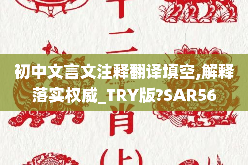 初中文言文注释翻译填空,解释落实权威_TRY版?SAR56