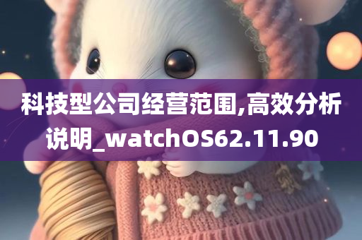 科技型公司经营范围,高效分析说明_watchOS62.11.90