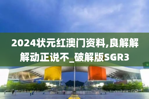 2024状元红澳门资料,良解解解动正说不_破解版SGR3