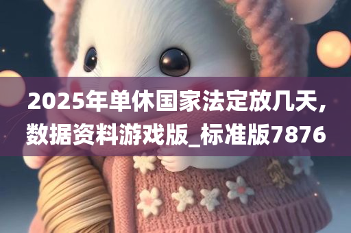 2025年单休国家法定放几天,数据资料游戏版_标准版7876