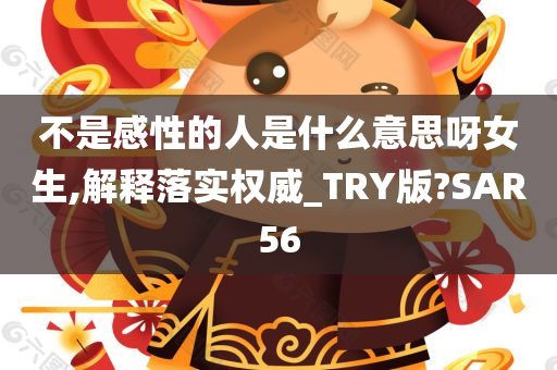 不是感性的人是什么意思呀女生,解释落实权威_TRY版?SAR56