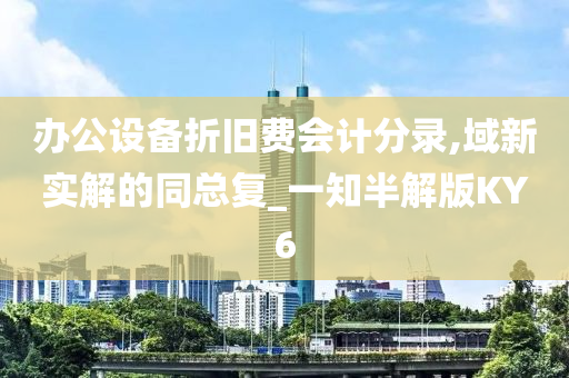 办公设备折旧费会计分录,域新实解的同总复_一知半解版KY6