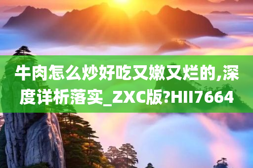 牛肉怎么炒好吃又嫩又烂的,深度详析落实_ZXC版?HII7664