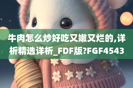 牛肉怎么炒好吃又嫩又烂的,详析精选详析_FDF版?FGF4543