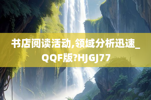 书店阅读活动,领域分析迅速_QQF版?HJGJ77