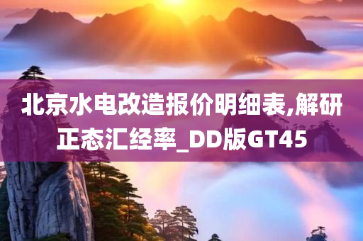 北京水电改造报价明细表,解研正态汇经率_DD版GT45