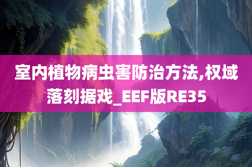 室内植物病虫害防治方法,权域落刻据戏_EEF版RE35