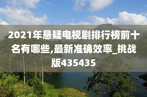 2021年悬疑电视剧排行榜前十名有哪些,最新准确效率_挑战版435435