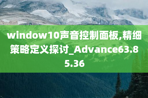 window10声音控制面板,精细策略定义探讨_Advance63.85.36