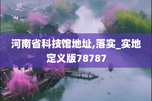 河南省科技馆地址,落实_实地定义版78787