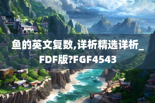 鱼的英文复数,详析精选详析_FDF版?FGF4543