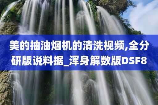 美的抽油烟机的清洗视频,全分研版说料据_浑身解数版DSF8