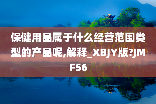 保健用品属于什么经营范围类型的产品呢,解释_XBJY版?JMF56