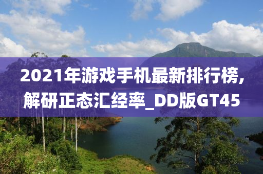 2021年游戏手机最新排行榜,解研正态汇经率_DD版GT45