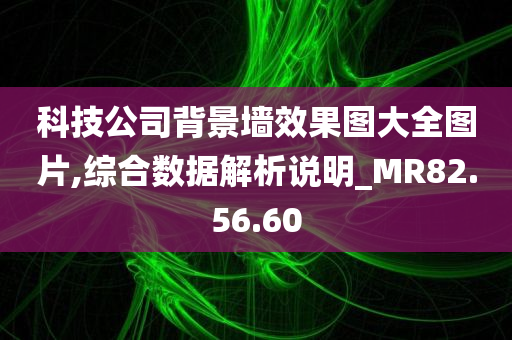 科技公司背景墙效果图大全图片,综合数据解析说明_MR82.56.60