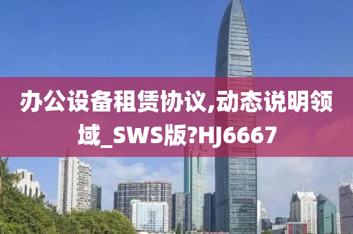 办公设备租赁协议,动态说明领域_SWS版?HJ6667