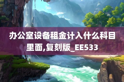 办公室设备租金计入什么科目里面,复刻版_EE533