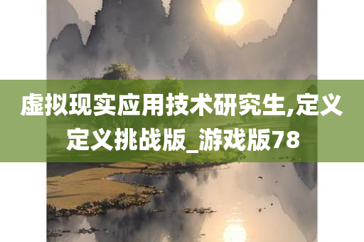 虚拟现实应用技术研究生,定义定义挑战版_游戏版78